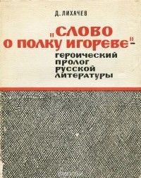 Слово о полку Игореве – героический пролог русской литературы, Дмитрий Лихачев
