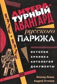 Литературный авангард русского Парижа: История. Хроника. Антология. Документы, Леонид Ливак, Андрей Устинов