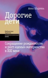 Дорогие дети: сокращение рождаемости и рост цены материнства в XXI веке, Анна Шадрина