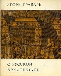 О русской архитектуре. Исследования. Охрана памятников, Игорь Грабарь
