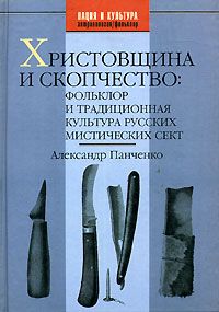 Христовщина и скопчество: фольклор и традиционная культура русских мистических сект, Александр Панченко