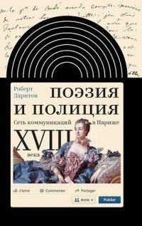 Поэзия и полиция: Сеть коммуникаций в Париже XVIII века, Роберт Дарнтон