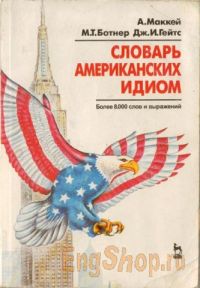 Словарь американских идиом: более 8000 слов и выражений, А. Маккей, М. Ботнер, Дж. Гейтс