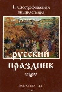 Русский праздник: Праздники и обряды народного земледельческого календаря, Иллюстрированная энциклопедия