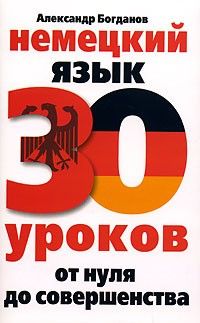Немецкий язык. 30 уроков. От нуля до совершенства, Александр Владимирович Богданов