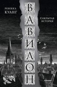 Вавилон. Сокрытая история / Babel, or The Necessity of Violence: An Arcane History of the Oxford Translators' Revolution, Ребекка Куанг / Rebecca F. Kuang