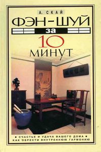 Фэн шуй за 10 минут Счастье и удача вашего дома. Как обрести внутреннюю гармонию, Александер Скай