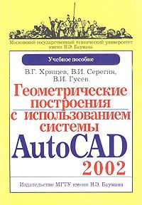 Геометрические построения с использованием системы AutoCAD 2002. Учебное пособие, В. Г. Хрящев, В. И. Серегин, В. И. Гусев Геометрические построения с использованием системы AutoCAD 2002. Учебное пособие В. Г. Хрящев, В. И. Серегин,